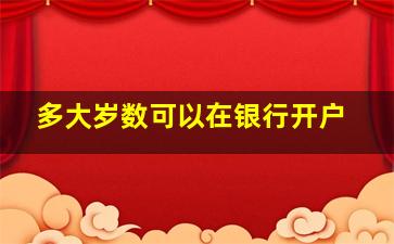 多大岁数可以在银行开户