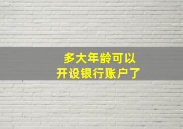 多大年龄可以开设银行账户了