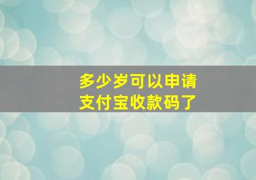 多少岁可以申请支付宝收款码了