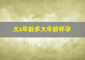 大s年龄多大年龄怀孕