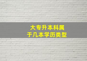 大专升本科属于几本学历类型