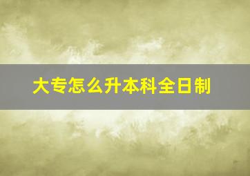 大专怎么升本科全日制