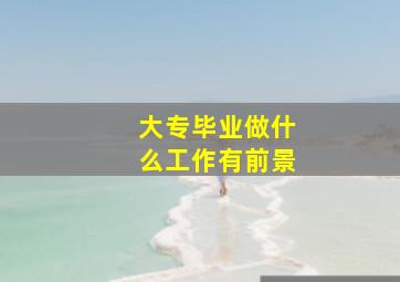 大专毕业做什么工作有前景