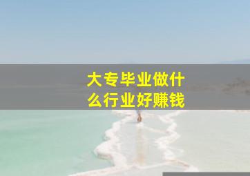 大专毕业做什么行业好赚钱