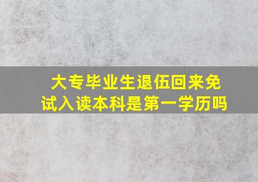 大专毕业生退伍回来免试入读本科是第一学历吗