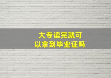 大专读完就可以拿到毕业证吗