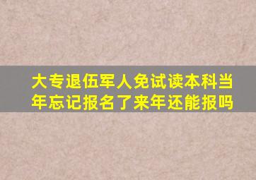 大专退伍军人免试读本科当年忘记报名了来年还能报吗