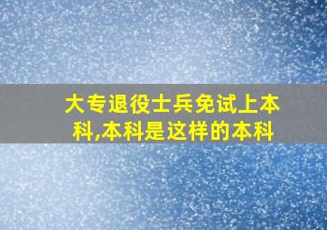 大专退役士兵免试上本科,本科是这样的本科