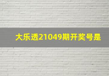 大乐透21049期开奖号是