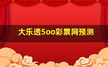 大乐透5oo彩票网预测