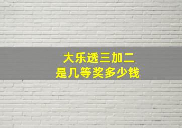 大乐透三加二是几等奖多少钱