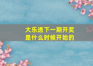 大乐透下一期开奖是什么时候开始的