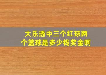 大乐透中三个红球两个篮球是多少钱奖金啊