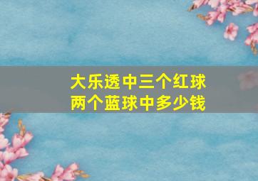 大乐透中三个红球两个蓝球中多少钱