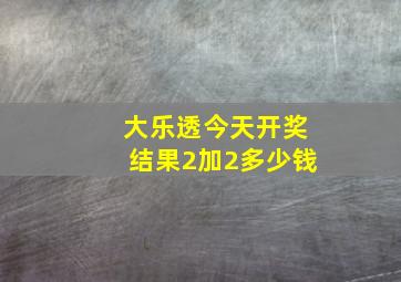 大乐透今天开奖结果2加2多少钱