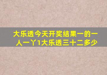 大乐透今天开奖结果一的一人一丫1大乐透三十二多少