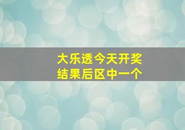 大乐透今天开奖结果后区中一个