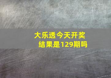 大乐透今天开奖结果是129期吗