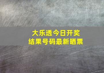 大乐透今日开奖结果号码最新晒票