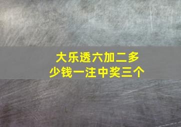 大乐透六加二多少钱一注中奖三个