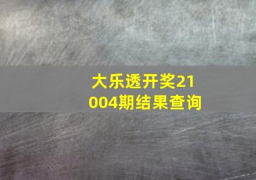 大乐透开奖21004期结果查询