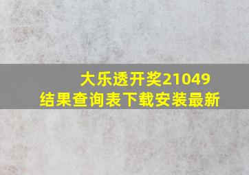 大乐透开奖21049结果查询表下载安装最新