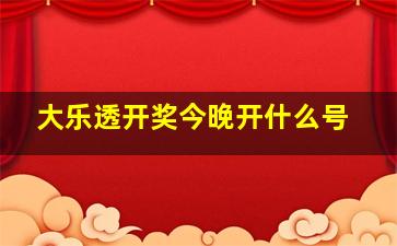 大乐透开奖今晚开什么号