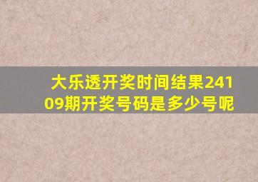 大乐透开奖时间结果24109期开奖号码是多少号呢