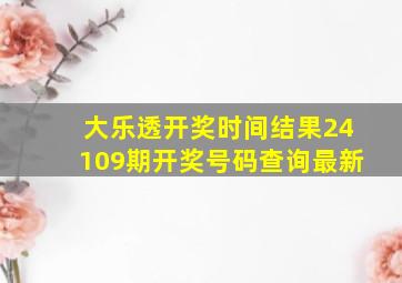 大乐透开奖时间结果24109期开奖号码查询最新