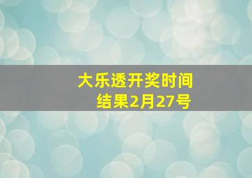 大乐透开奖时间结果2月27号