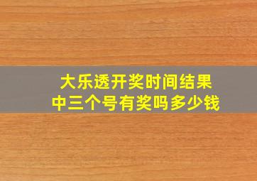 大乐透开奖时间结果中三个号有奖吗多少钱