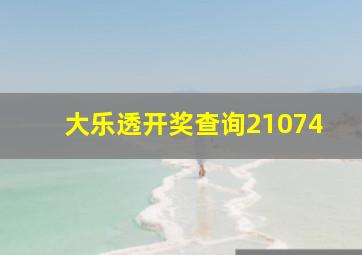 大乐透开奖查询21074