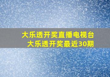 大乐透开奖直播电视台大乐透开奖最近30期