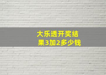 大乐透开奖结果3加2多少钱