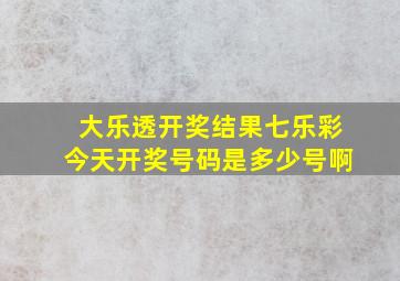 大乐透开奖结果七乐彩今天开奖号码是多少号啊