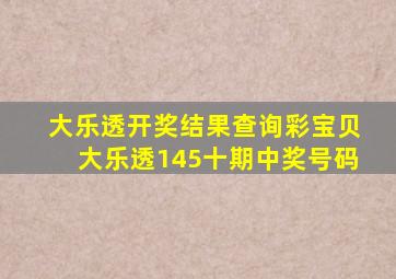 大乐透开奖结果查询彩宝贝大乐透145十期中奖号码