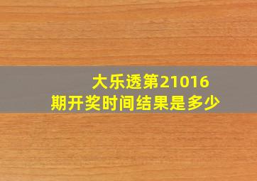 大乐透第21016期开奖时间结果是多少