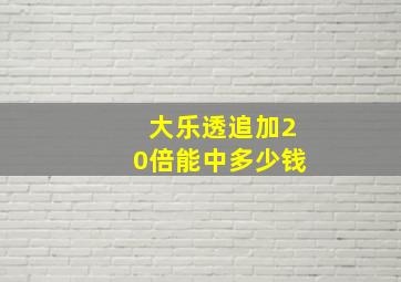 大乐透追加20倍能中多少钱