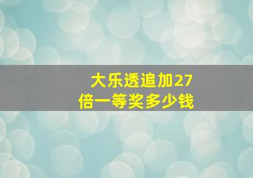 大乐透追加27倍一等奖多少钱