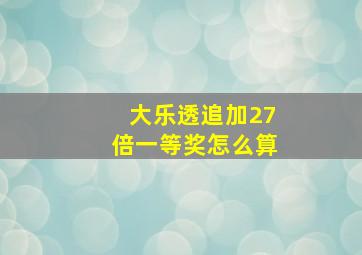 大乐透追加27倍一等奖怎么算