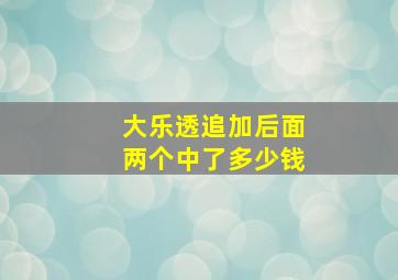 大乐透追加后面两个中了多少钱