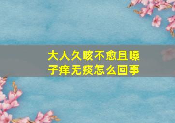 大人久咳不愈且嗓子痒无痰怎么回事