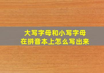 大写字母和小写字母在拼音本上怎么写出来