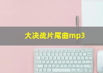 大决战片尾曲mp3