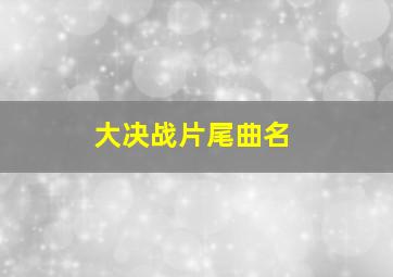 大决战片尾曲名