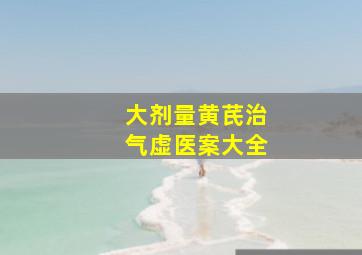 大剂量黄芪治气虚医案大全