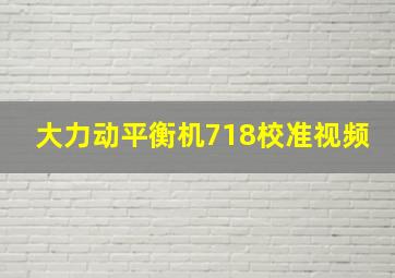 大力动平衡机718校准视频