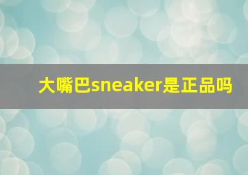 大嘴巴sneaker是正品吗