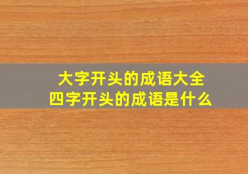 大字开头的成语大全四字开头的成语是什么