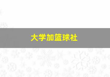 大学加篮球社